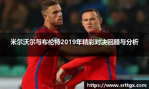 米尔沃尔与布伦特2019年精彩对决回顾与分析