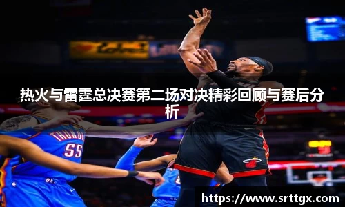热火与雷霆总决赛第二场对决精彩回顾与赛后分析