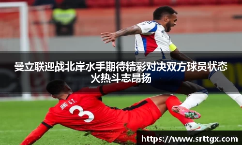 曼立联迎战北岸水手期待精彩对决双方球员状态火热斗志昂扬